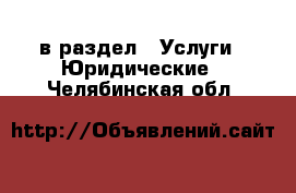  в раздел : Услуги » Юридические . Челябинская обл.